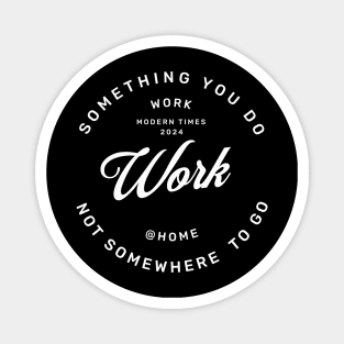 Work is something you do not somewhere to go, work from home Magnet